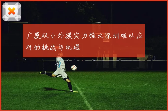 广厦双小外援实力强大深圳难以应对的挑战与机遇