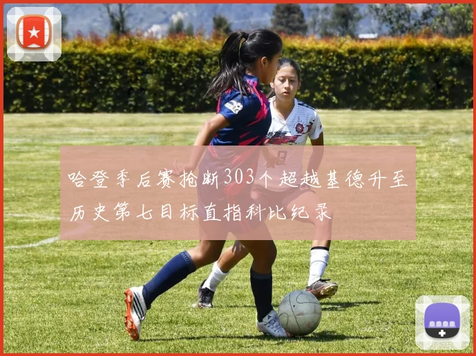哈登季后赛抢断303个超越基德升至历史第七目标直指科比纪录
