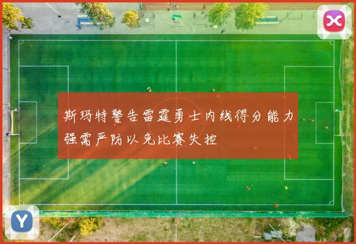 斯玛特警告雷霆勇士内线得分能力强需严防以免比赛失控
