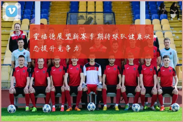 霍福德展望新赛季期待球队健康状态提升竞争力