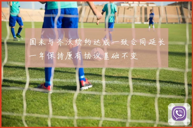 国米与齐沃续约达成一致合同延长一年保持原有协议基础不变